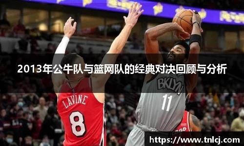 2013年公牛队与篮网队的经典对决回顾与分析