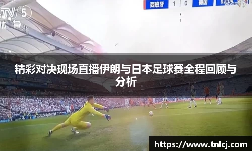 精彩对决现场直播伊朗与日本足球赛全程回顾与分析