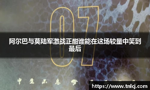 阿尔巴与莫陆军激战正酣谁能在这场较量中笑到最后